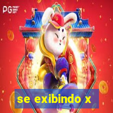 se exibindo x